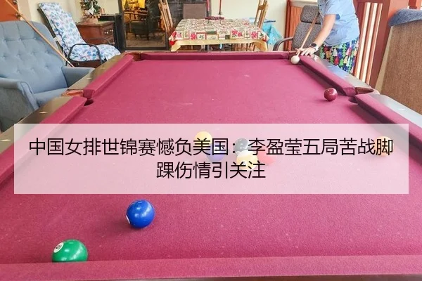 中国女排世锦赛憾负美国：李盈莹五局苦战脚踝伤情引关注